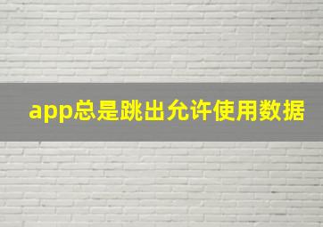 app总是跳出允许使用数据