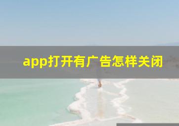 app打开有广告怎样关闭