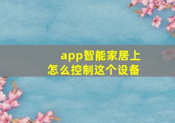 app智能家居上怎么控制这个设备