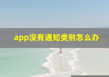 app没有通知类别怎么办