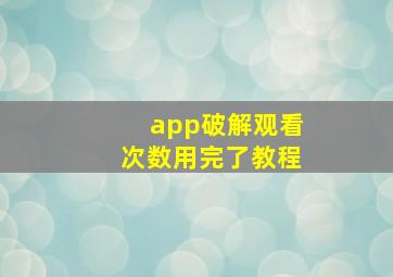 app破解观看次数用完了教程