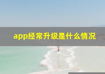 app经常升级是什么情况