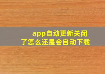 app自动更新关闭了怎么还是会自动下载