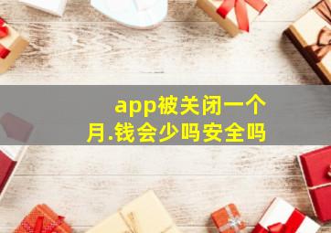 app被关闭一个月.钱会少吗安全吗