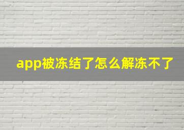 app被冻结了怎么解冻不了