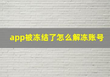 app被冻结了怎么解冻账号