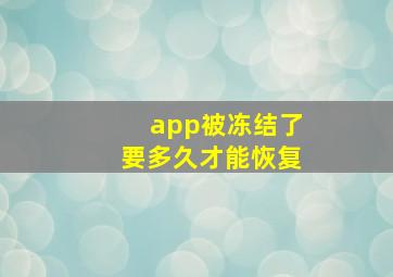 app被冻结了要多久才能恢复