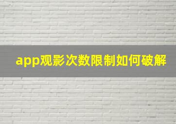 app观影次数限制如何破解