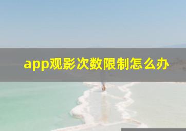 app观影次数限制怎么办