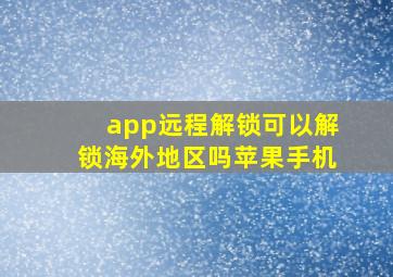 app远程解锁可以解锁海外地区吗苹果手机