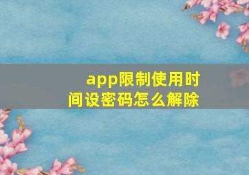 app限制使用时间设密码怎么解除