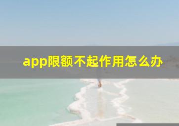 app限额不起作用怎么办