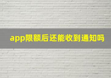 app限额后还能收到通知吗