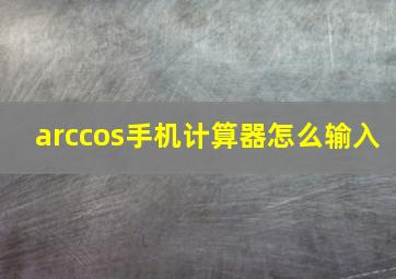 arccos手机计算器怎么输入