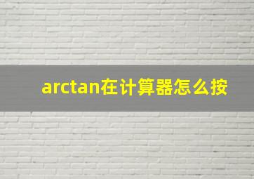 arctan在计算器怎么按