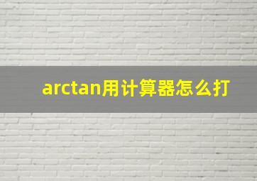 arctan用计算器怎么打