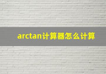 arctan计算器怎么计算