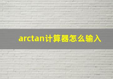 arctan计算器怎么输入