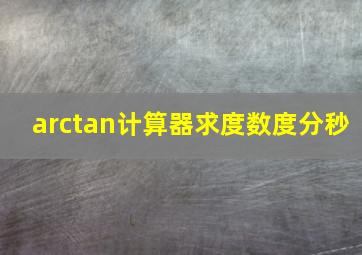 arctan计算器求度数度分秒