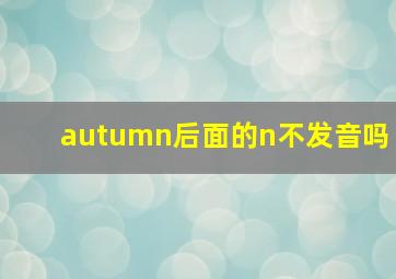 autumn后面的n不发音吗