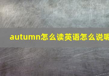 autumn怎么读英语怎么说呢