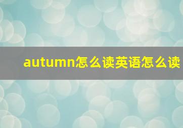 autumn怎么读英语怎么读