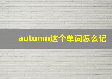 autumn这个单词怎么记