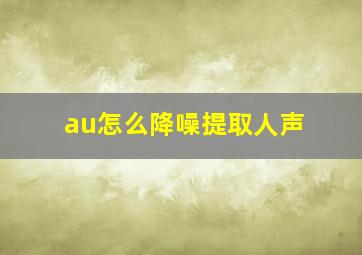 au怎么降噪提取人声