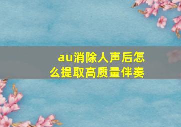 au消除人声后怎么提取高质量伴奏