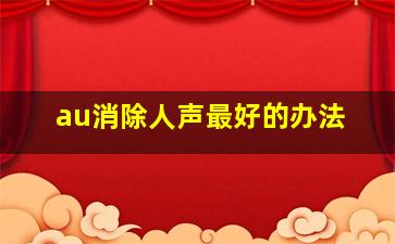 au消除人声最好的办法