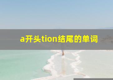 a开头tion结尾的单词