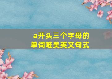 a开头三个字母的单词唯美英文句式