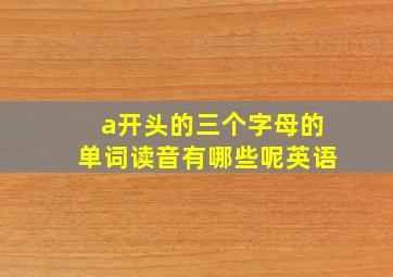 a开头的三个字母的单词读音有哪些呢英语