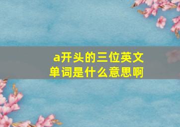 a开头的三位英文单词是什么意思啊