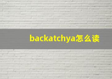 backatchya怎么读