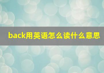 back用英语怎么读什么意思