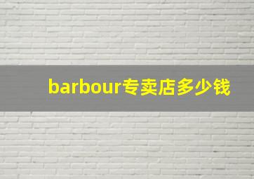 barbour专卖店多少钱