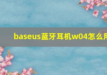 baseus蓝牙耳机w04怎么用