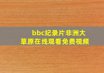 bbc纪录片非洲大草原在线观看免费视频