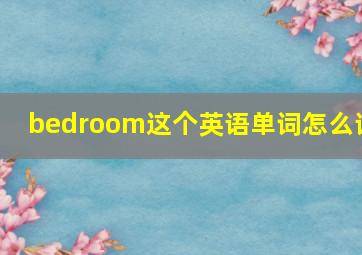 bedroom这个英语单词怎么读