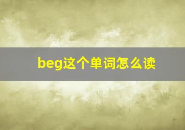 beg这个单词怎么读