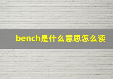 bench是什么意思怎么读