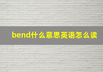 bend什么意思英语怎么读