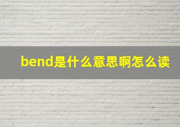 bend是什么意思啊怎么读