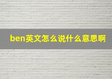 ben英文怎么说什么意思啊