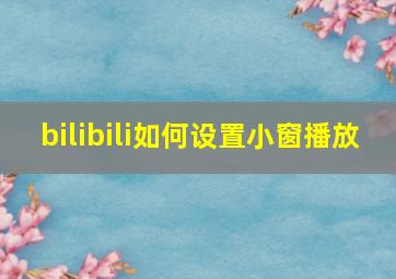 bilibili如何设置小窗播放