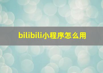 bilibili小程序怎么用