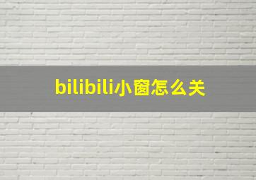 bilibili小窗怎么关