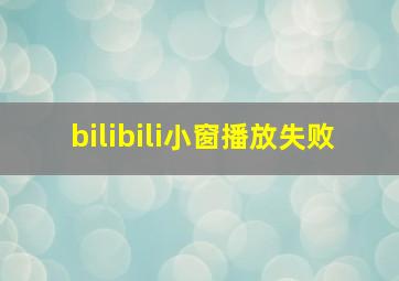 bilibili小窗播放失败