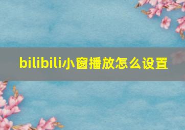 bilibili小窗播放怎么设置